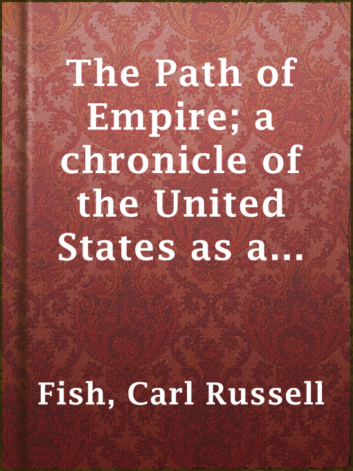 Title details for The Path of Empire; a chronicle of the United States as a world power by Carl Russell Fish - Available